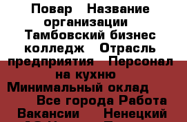 Повар › Название организации ­ Тамбовский бизнес-колледж › Отрасль предприятия ­ Персонал на кухню › Минимальный оклад ­ 13 500 - Все города Работа » Вакансии   . Ненецкий АО,Нижняя Пеша с.